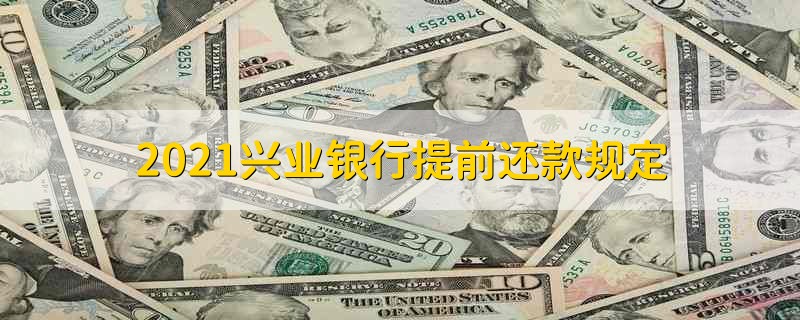 2021兴业银行提前还款规定 2021兴业银行房贷提前还款规定