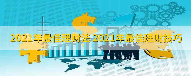 2021年最佳理财法 2021年最佳理财技巧