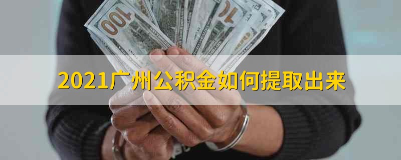 2021广州公积金如何提取出来 2021广州公积金怎么提取出来