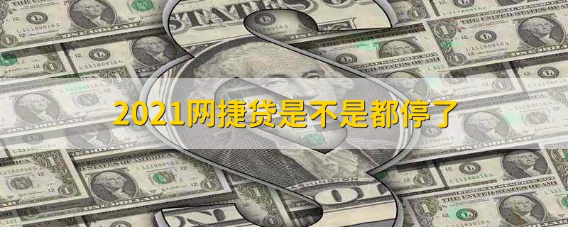 2021网捷贷是不是都停了 2021农行网捷贷是不是都停了