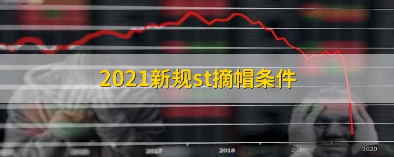 2021新规st摘帽条件 st股票摘帽的条件是什么