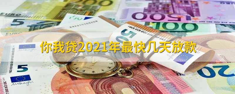 你我贷2021年最快几天放款 你我贷最迟几天到账