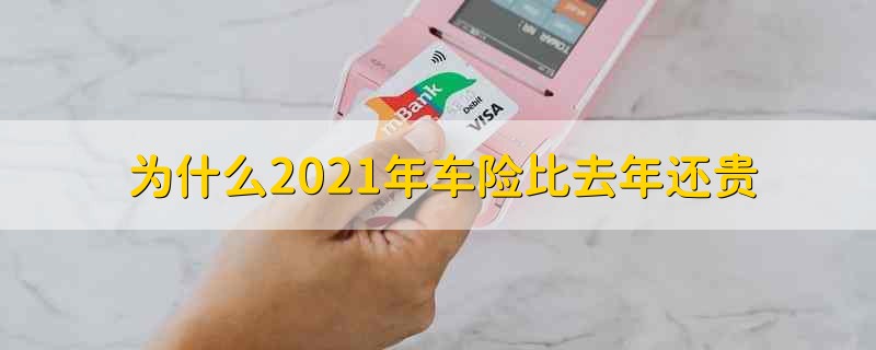 为什么2021年车险比去年还贵 为什么今年车险比去年还贵