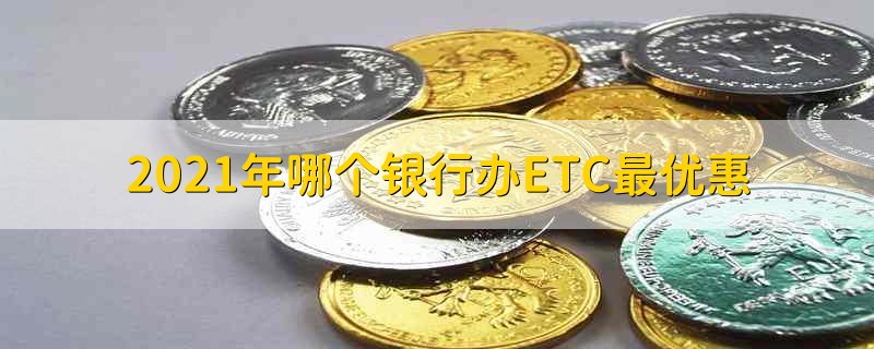 2021年哪个银行办ETC最优惠 哪个银行办ETC好