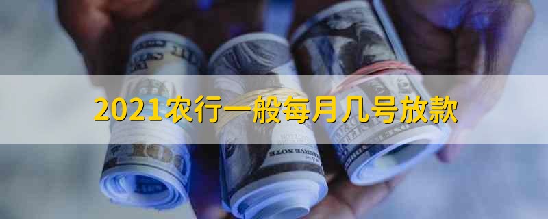 2021农行一般每月几号放款 2021农行每月放款在几号