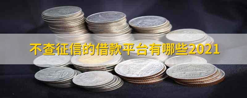 不查征信的借款平台有哪些2021 不查征信的借款平台有哪些