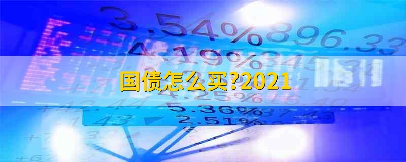 国债怎么买?2021 买国债怎么买