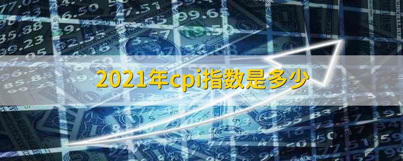 2021年cpi指数是多少 现在cpi指数是多少