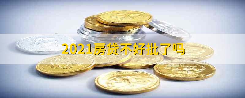 2021房贷不好批了吗 2021年房贷好批下来吗