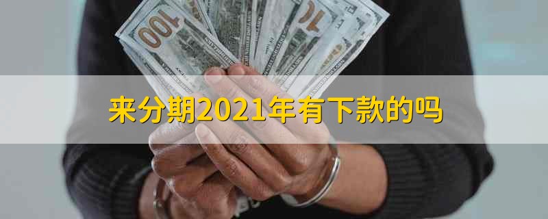 来分期2021年有下款的吗 来分期有下款的吗