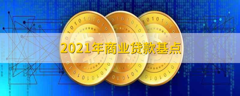 2021年商业贷款基点 商业贷款基点