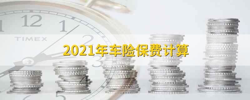 2021年车险保费计算 车险保费怎么算出来的