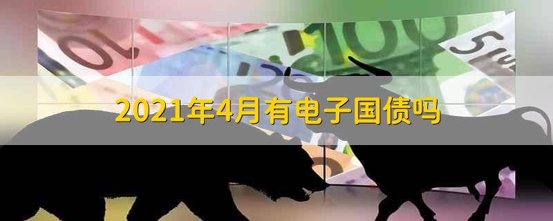 2021年4月有电子国债吗 2021年4月可以购买国债吗