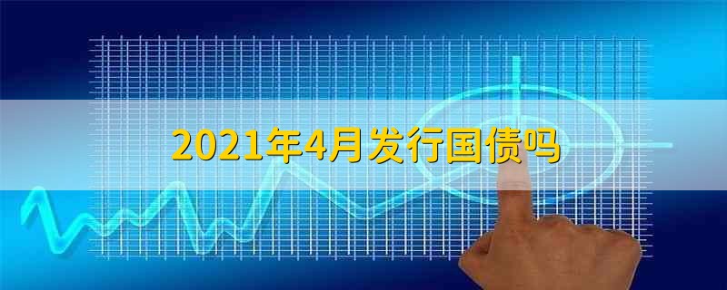 2021年4月发行国债吗 2021年国债发行