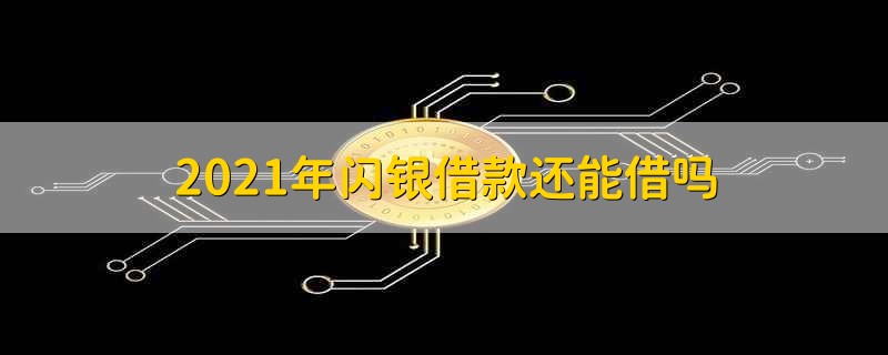 2021年闪银借款还能借吗 2021年闪银借款能借到吗