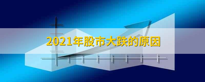 2021年股市大跌的原因 2021年股市大跌竟然是这样