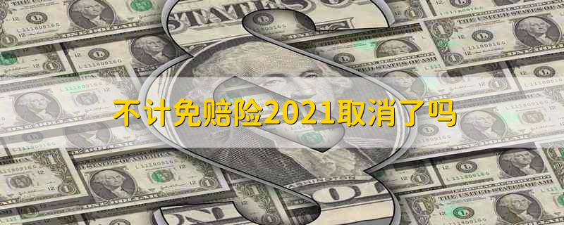 不计免赔险2021取消了吗 不计免赔险取消了吗