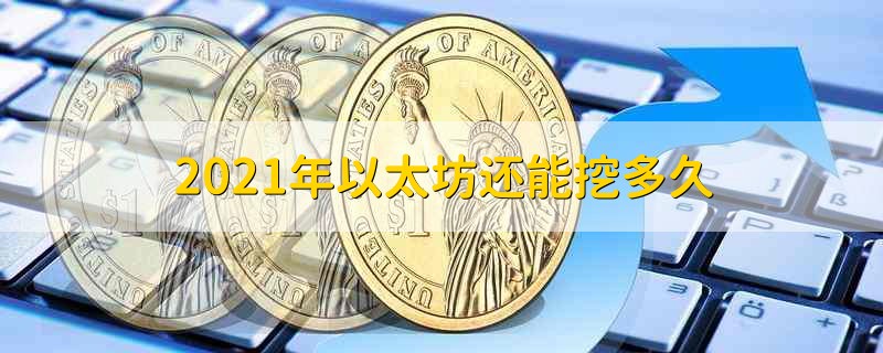 2021年以太坊还能挖多久 2021年以太坊也能继续挖吗