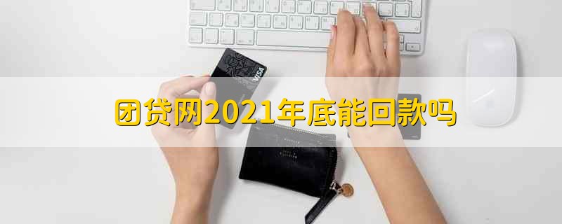 团贷网2021年底能回款吗 团贷网什么时候能回款