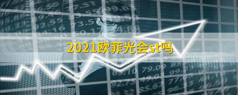 2021欧菲光会st吗 2021欧菲光还会跌吗