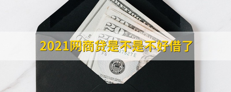 2021网商贷是不是不好借了 2021网商贷已经不好借了吗