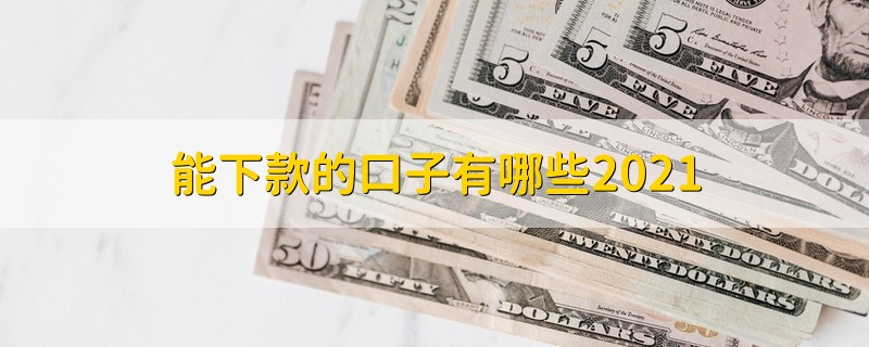 能下款的口子有哪些2021 好下款的口子详细介绍