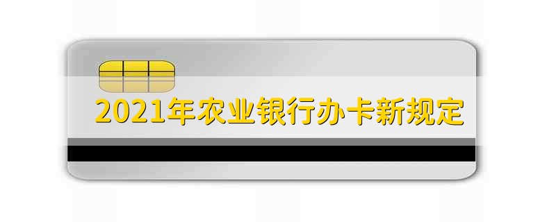 2021年农业银行办卡新规定 中国农业银行办理银行卡的流程