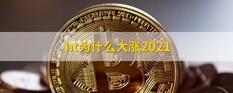 ht为什么大涨2021 ht为什么大涨的原因2021