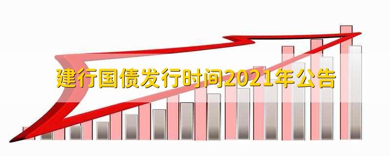 建行国债发行时间2021年公告 2021年国债发行时间最新公告