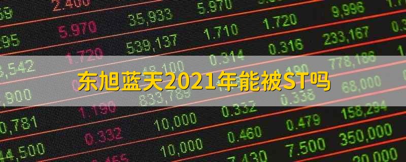 东旭蓝天2021年能被ST吗 东旭蓝天2021会ST吗