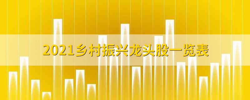 2021乡村振兴龙头股一览表 2021乡村振兴龙头股有哪些