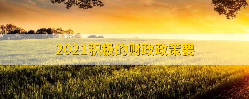 2021积极的财政政策要 2021年积极的财政政策