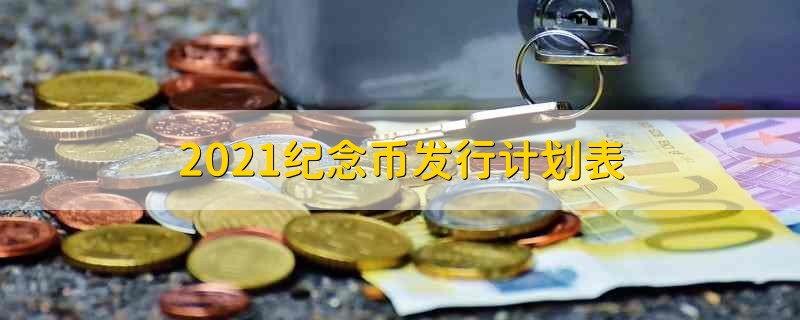 2021纪念币发行计划表 2021纪念币发行计划