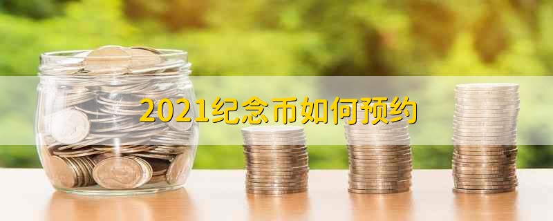 2021纪念币如何预约 2021纪念币应该如何预约具体说明