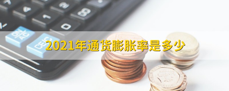 2021年通货膨胀率是多少 2021年通货膨胀率大概是多少