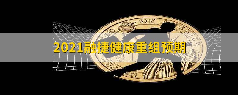 2021融捷健康重组预期 2021融捷健康重组情况