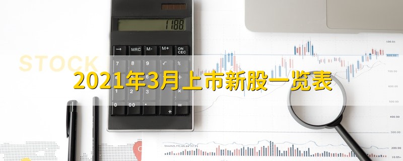 2021年3月上市新股一览表 3月上市新股一览表2021