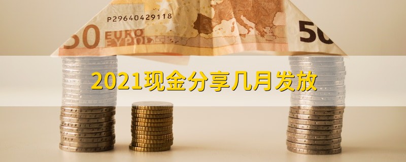 2021现金分享几月发放 2021年现金分享什么时候发放