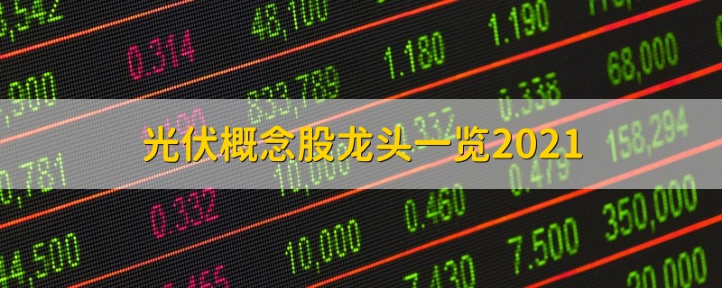 光伏概念股龙头一览2021 光伏概念股龙头一览