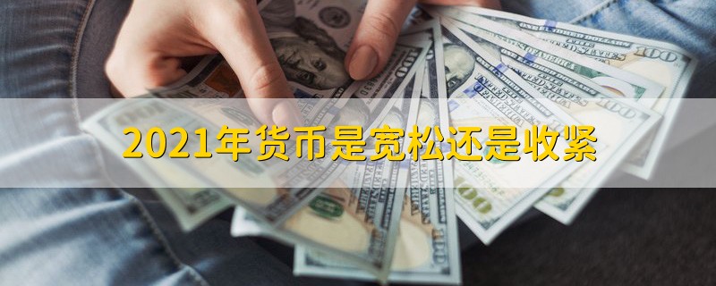 2021年货币是宽松还是收紧 货币政策是宽松还是收紧