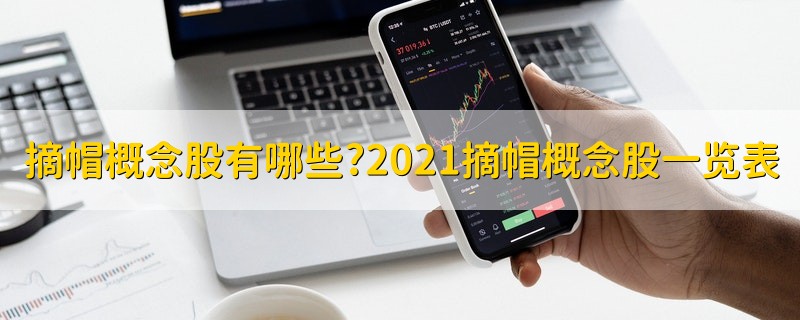 摘帽概念股有哪些?2021摘帽概念股一览表 2021摘帽概念股