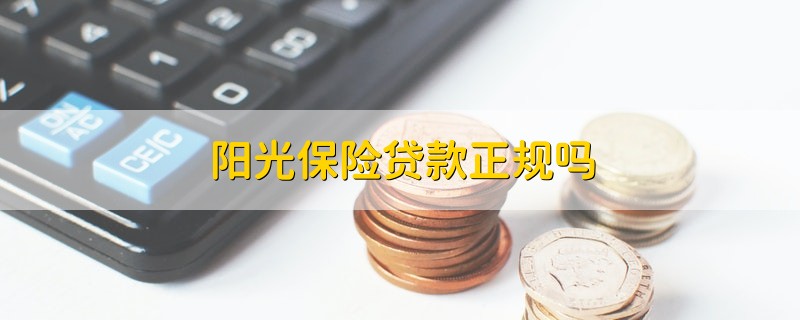 阳光保险贷款正规吗 阳光保险贷款具体正不正规