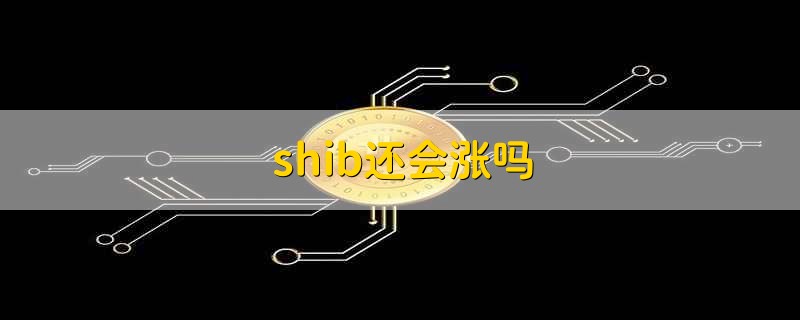 shib还会涨吗 shib会不会继续涨