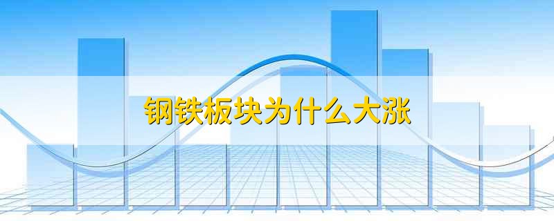 钢铁板块为什么大涨 钢铁板块大涨的原因