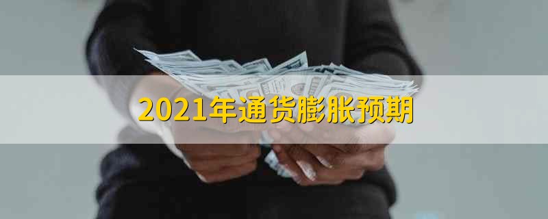 2021年通货膨胀预期 2021年通货膨胀会不会很厉害