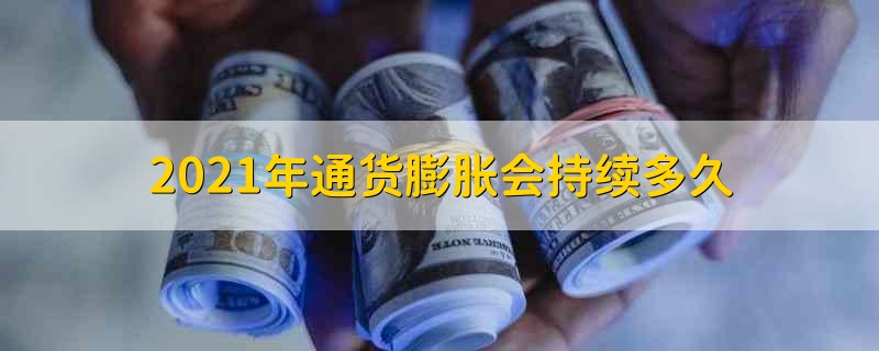 2021年通货膨胀会持续多久 2021年通货膨胀还能持续多久