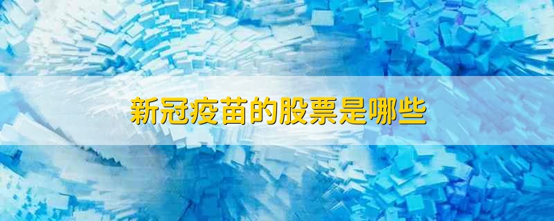 新冠疫苗的股票是哪些 新冠疫苗有关的股票