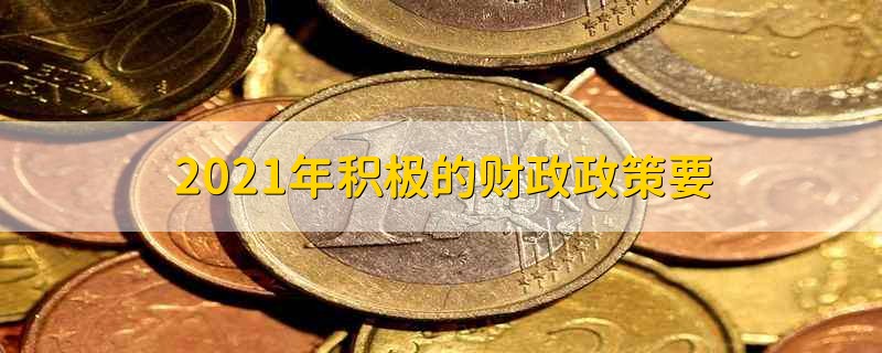 2021年积极的财政政策要 2021积极的财政政策 