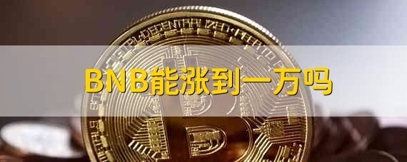 BNB能涨到一万吗 BNB有机会涨到一万吗