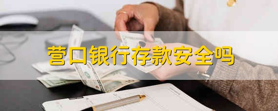 营口银行存款安全吗 存款在营口银行安全吗